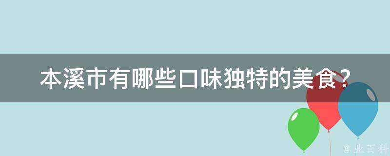 本溪市有哪些口味独特的美食？