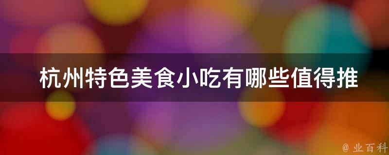  杭州特色美食小吃有哪些值得推荐的？