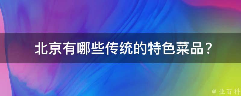  北京有哪些传统的特色菜品？