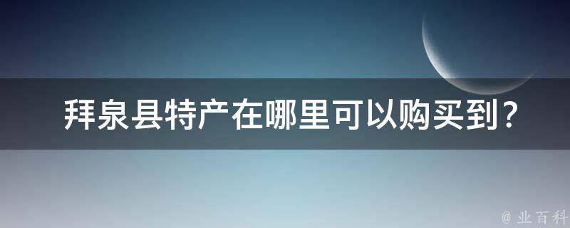  拜泉县特产在哪里可以购买到？