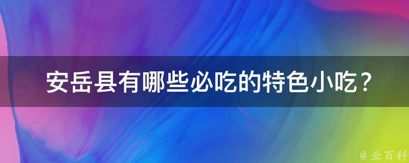  安岳县有哪些必吃的特色小吃？