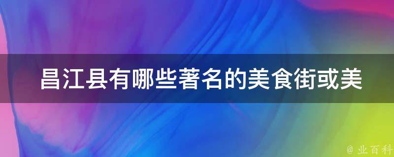  昌江县有哪些著名的美食街或美食集市？