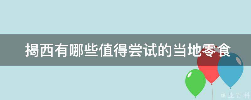  揭西有哪些值得尝试的当地零食？