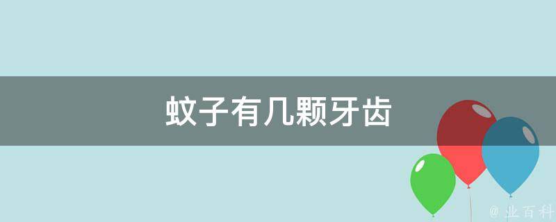 蚊子有几颗牙齿(蚊子的嘴巴结构和吸血*性解析)