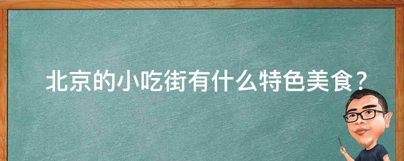  北京的小吃街有什么特色美食？