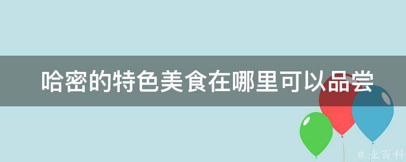  哈密的特色美食在哪里可以品尝到？