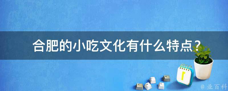  合肥的小吃文化有什么特点？