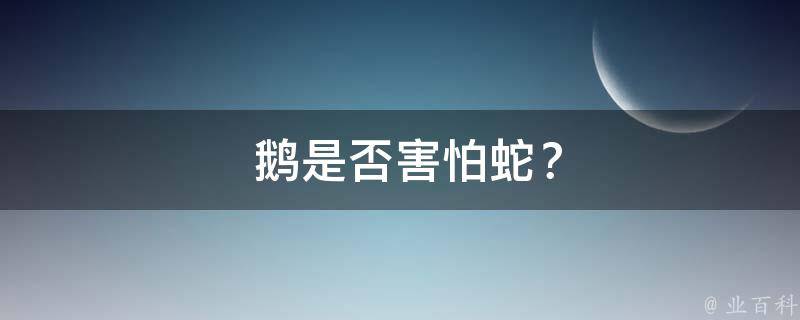  鹅是否害怕蛇？