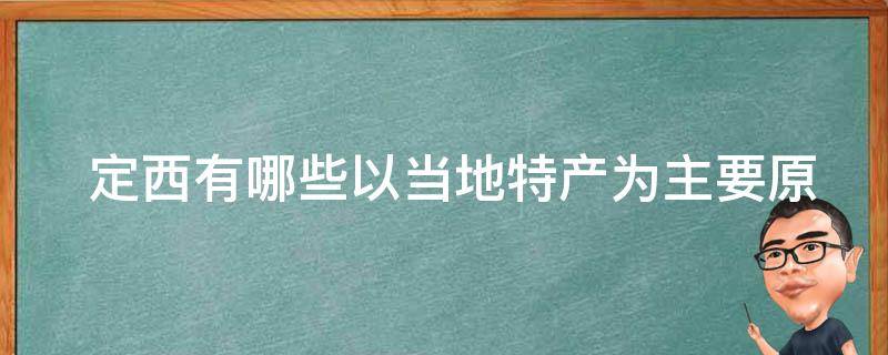  定西有哪些以当地特产为主要原料的美食？