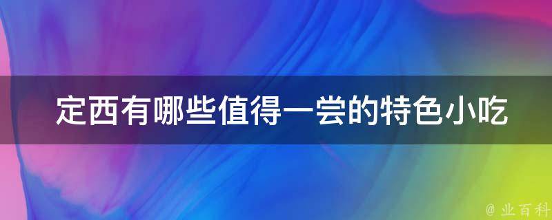  定西有哪些值得一尝的特色小吃？