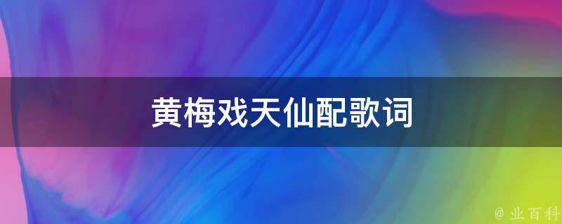 黄梅戏天仙配歌词(经典唱段及歌词赏析)