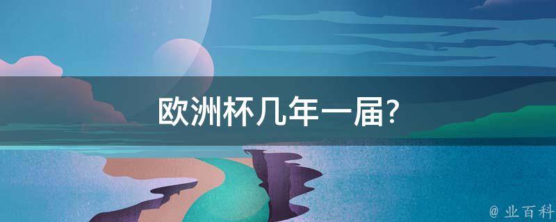 欧洲杯几年一届(历届冠军、比赛规则、历史数据)