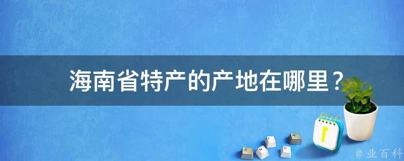  海南省特产的产地在哪里？