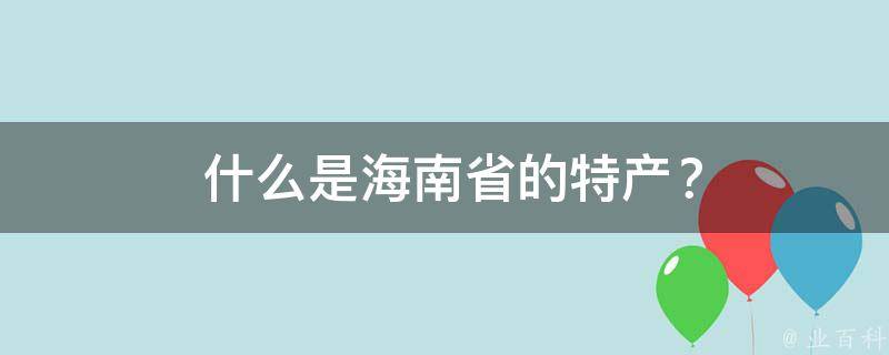  什么是海南省的特产？