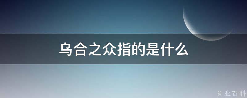 乌合之众指的是什么(社会心理学中的群体行为特征)