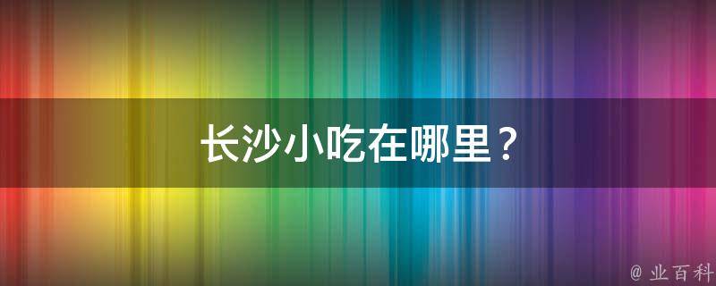 长沙小吃在哪里？