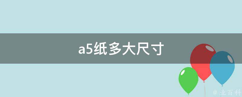 A5纸尺寸多大(完整尺寸及常见用途)