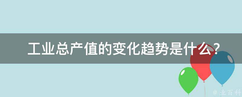  工业总产值的变化趋势是什么？