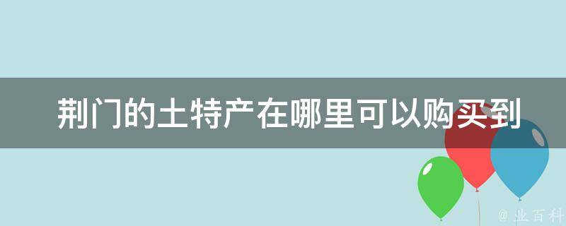  荆门的土特产在哪里可以购买到？