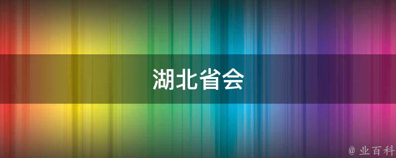 湖北省会(武汉是湖北省的省会城市)