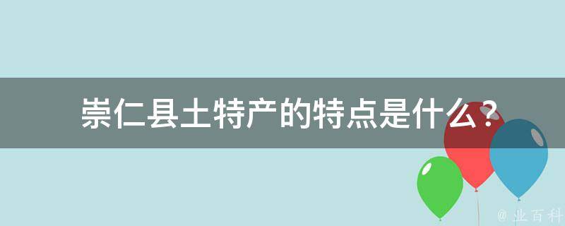  崇仁县土特产的特点是什么？