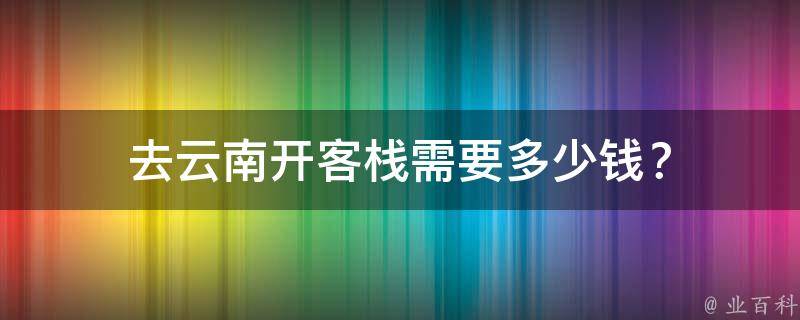 去云南开客栈需要多少钱？