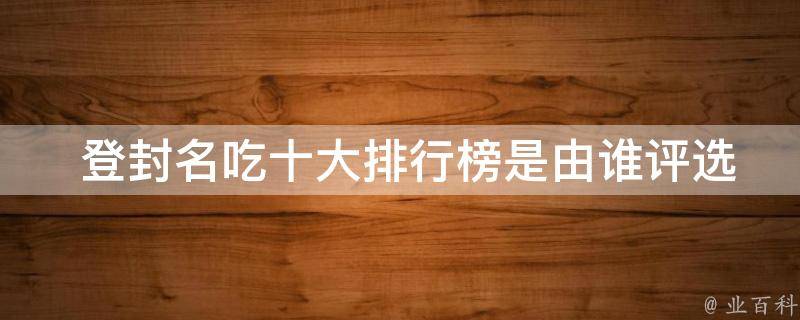  登封名吃十大排行榜是由谁评选出来的？