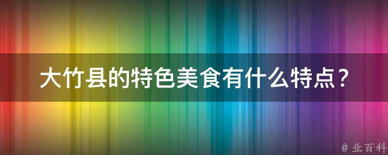 大竹县的特色美食有什么特点？