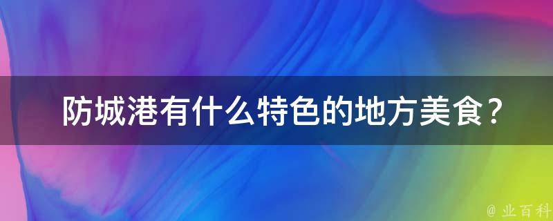  防城港有什么特色的地方美食？