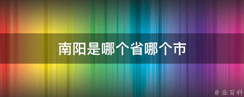 南阳是哪个省哪个市(南阳在中国哪个省份和城市)