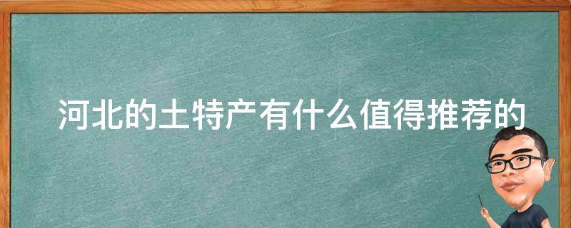  河北的土特产有什么值得推荐的？