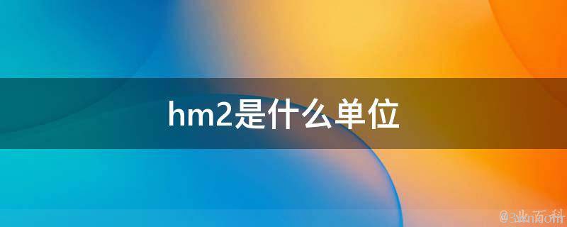 HM2是什么单位(介绍、转换及应用领域)