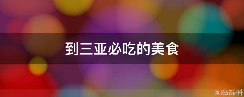 三亚必吃的美食(最全攻略，不容错过的10种特色美食)