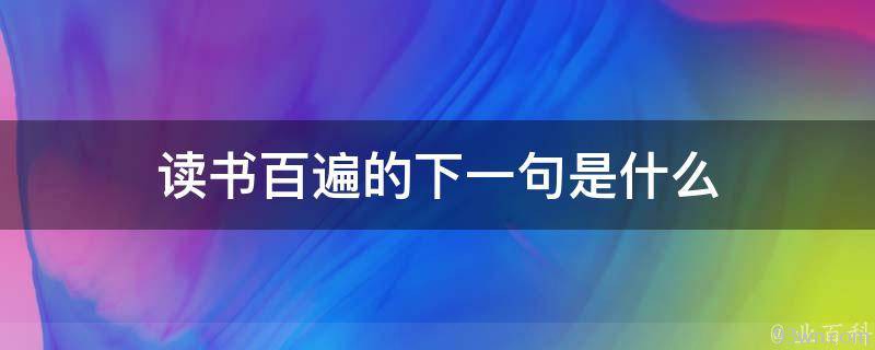 读书百遍的下一句是什么(背诵经典名句的正确方法)