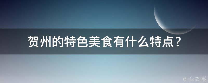 贺州的特色美食有什么特点？