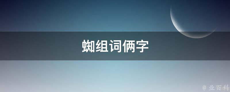 蜘组词俩字(最全蜘蛛侠组词表)