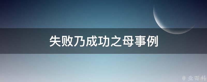 失败乃成功之母事例(成功人士的失败经历和故事)