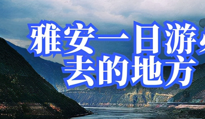 雅安是哪里，雅安一日游必去的地方，旅游资源具备青藏高原与四川盆地风光优点