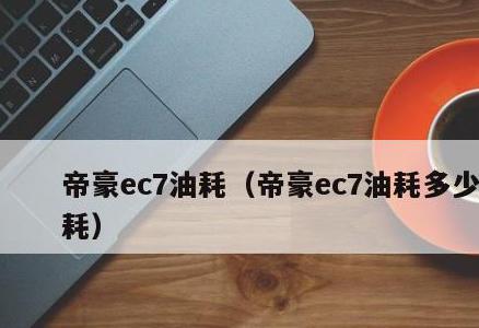 帝豪 ec7 油耗多少？吉利帝豪ec715百公里油耗约为5-6L