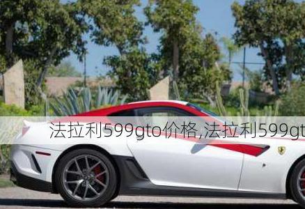 法拉利 599gto 与 599gtb 价格一览，，拥有一辆法拉利，就像是拥有了一个梦想