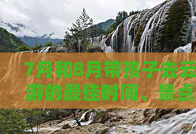 7月8月带孩子适合去哪里旅游，云南这地方可真是魅力十足