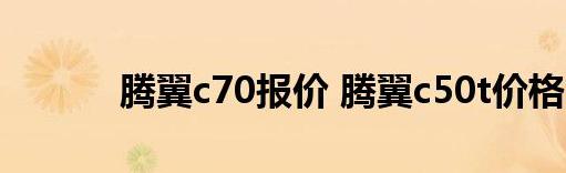 腾翼c70报价，一款入门级的中大型轿车，其整车线条流畅，堪称一大亮点